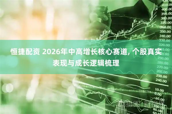 恒捷配资 2026年中高增长核心赛道, 个股真实表现与成长逻辑梳理