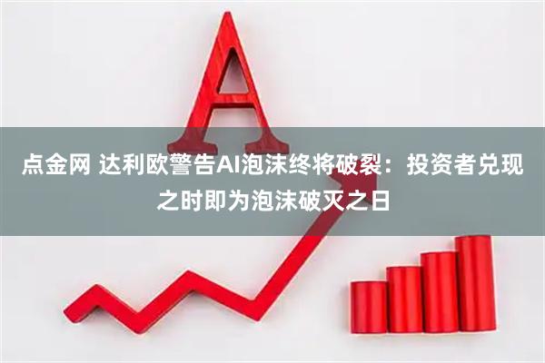 点金网 达利欧警告AI泡沫终将破裂：投资者兑现之时即为泡沫破灭之日