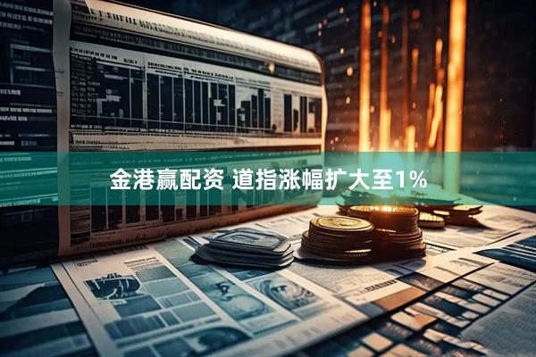 金港赢配资 道指涨幅扩大至1%